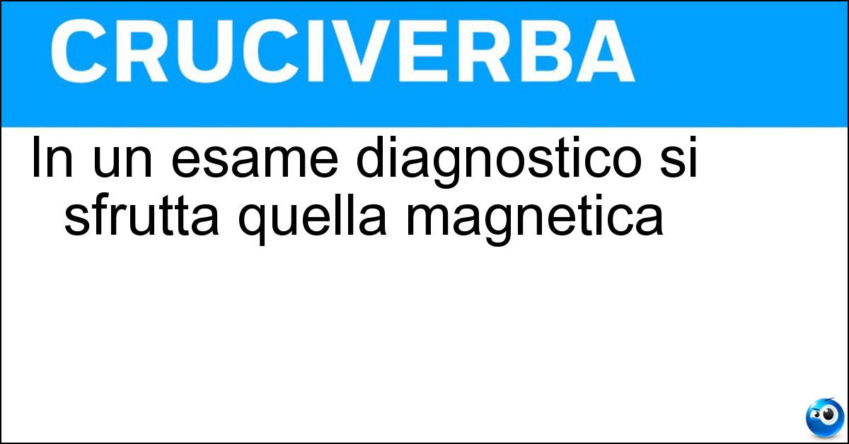 In un esame diagnostico si sfrutta quella magnetica In un esame diagnostico si sfrutta quella magnetica