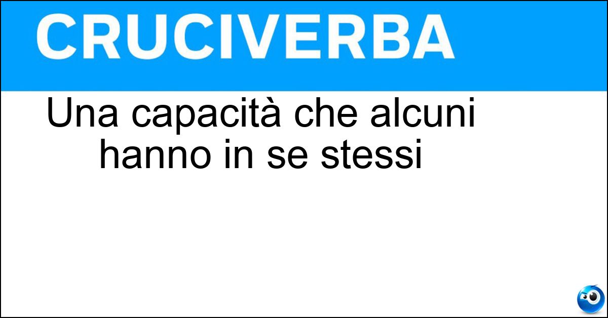 Una capacità che alcuni hanno in se stessi Soluzione Una capacità che alcuni hanno in se stessi - Risorsa