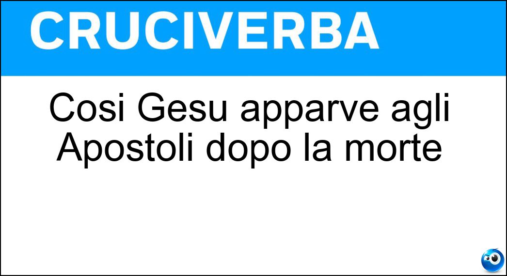 Così Gesù apparve agli Apostoli dopo la morte Soluzione Cruciverba: Così Gesù apparve agli Apostoli dopo la morte - Risposta Risorto
