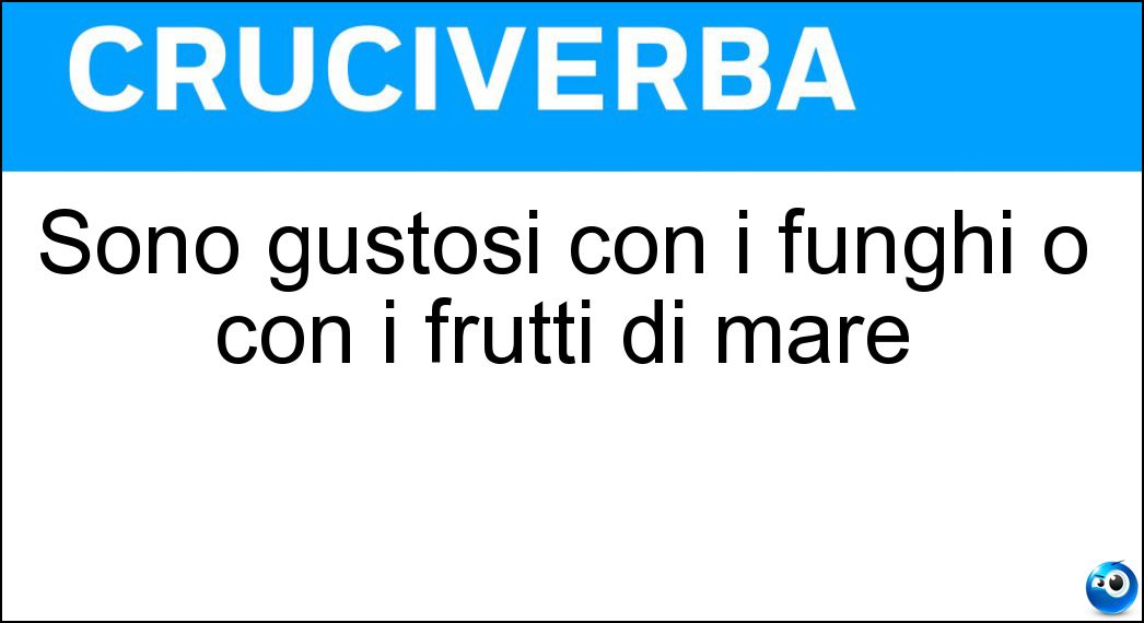 Sono gustosi con i funghi o con i frutti di mare