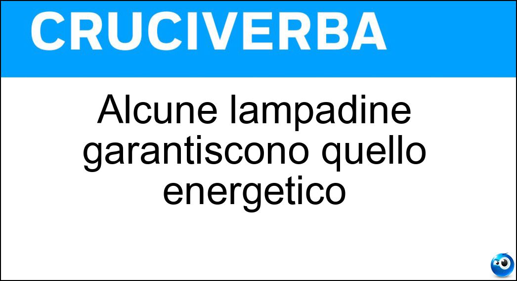 Alcune lampadine garantiscono quello energetico Soluzione Cruciverba: Alcune lampadine garantiscono quello energetico - Risposta Risparmio