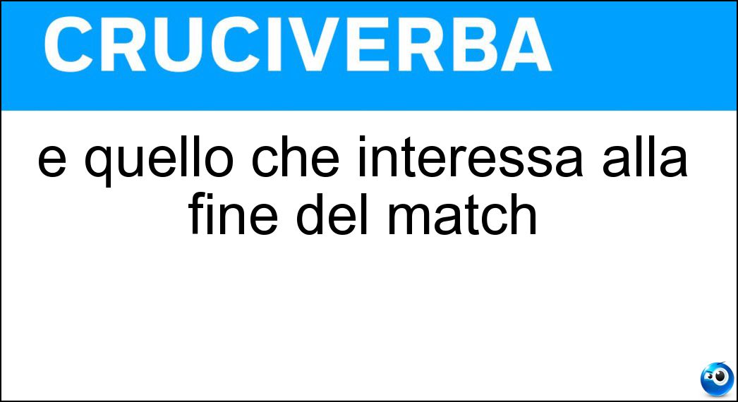 È quello che interessa alla fine del match Soluzione È quello che interessa alla fine del match - Risultato