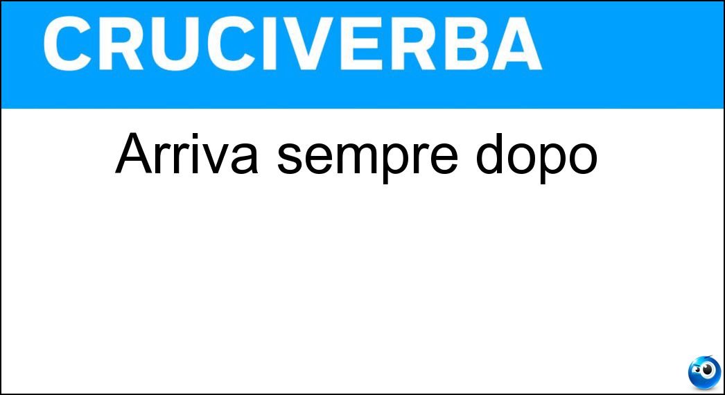 Arriva sempre dopo Soluzione Cruciverba: Arriva sempre dopo - Risposta Ritardatario