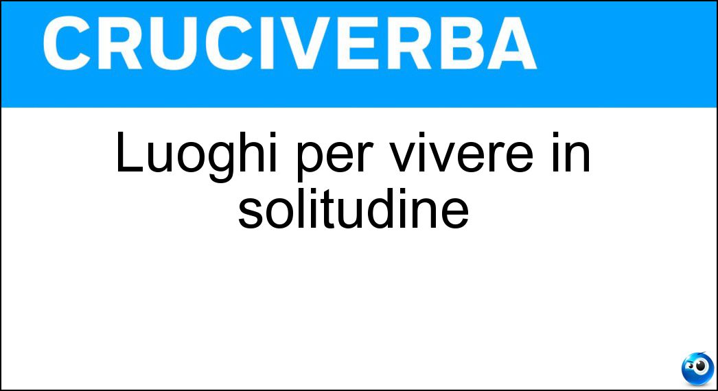 Luoghi per vivere in solitudine Soluzione Cruciverba: Luoghi per vivere in solitudine - Risposta Ritiri