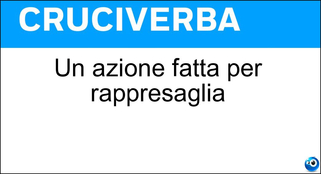 Un azione fatta per rappresaglia Soluzione Cruciverba: Un azione fatta per rappresaglia - Risposta Ritorsione