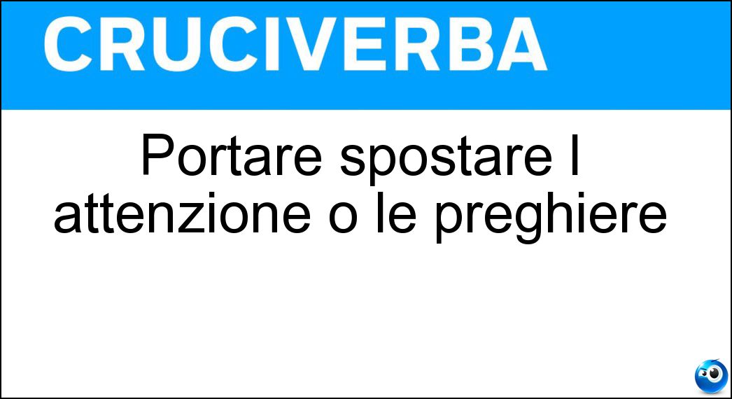 Portare spostare l attenzione o le preghiere Soluzione Portare spostare l attenzione o le preghiere - Rivolgere