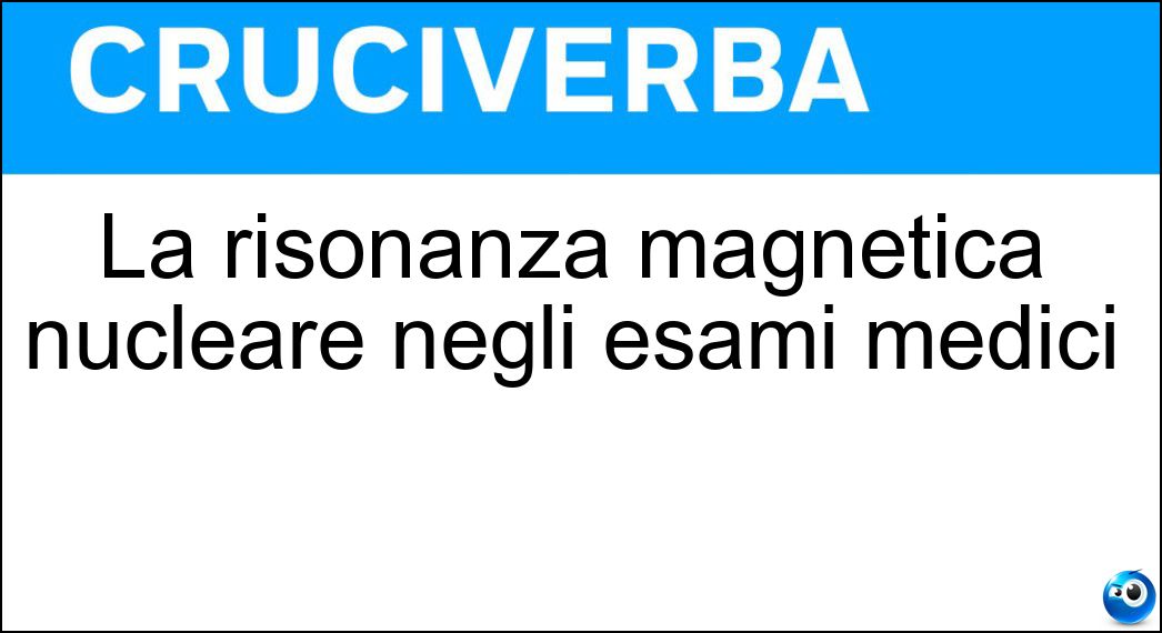 La risonanza magnetica nucleare negli esami medici Soluzione La risonanza magnetica nucleare negli esami medici - Rmn