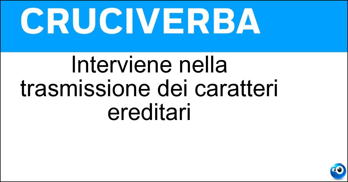 Interviene nella trasmissione dei caratteri ereditari Soluzione Interviene nella trasmissione dei caratteri ereditari - Rna