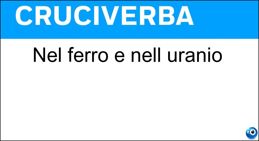 Nel ferro e nell uranio Nel ferro e nell uranio