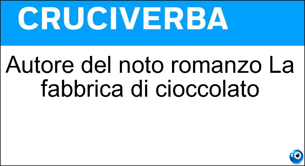Autore del noto romanzo La fabbrica di cioccolato Soluzione Cruciverba: Autore del noto romanzo La fabbrica di cioccolato - Risposta Roald Dahl