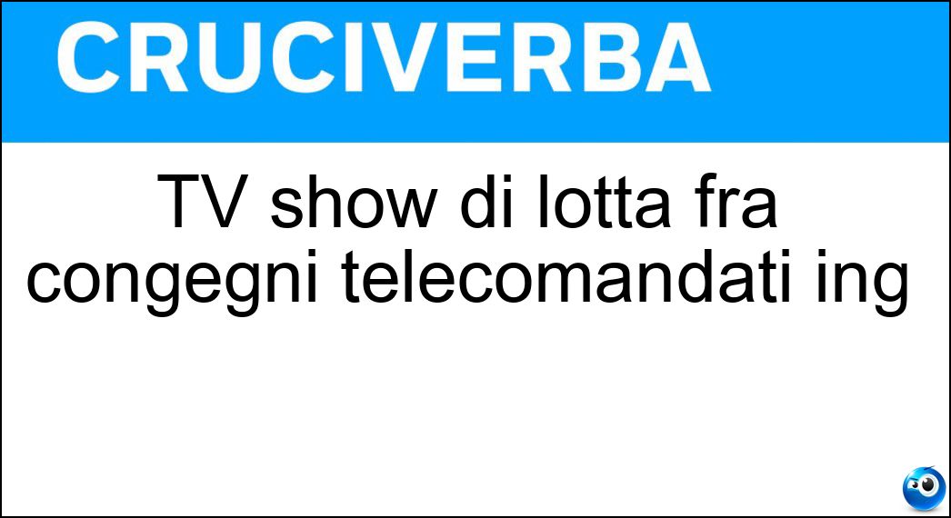 TV show di lotta fra congegni telecomandati ing Soluzione TV show di lotta fra congegni telecomandati ing - Robotwars