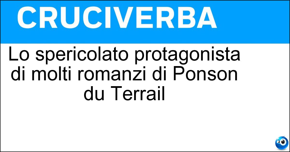 Lo spericolato protagonista di molti romanzi di Ponson du Terrail Soluzione Lo spericolato protagonista di molti romanzi di Ponson du Terrail - Rocambole