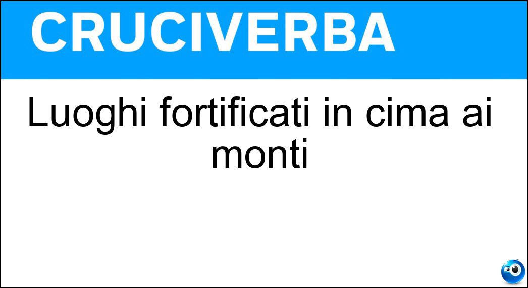 Luoghi fortificati in cima ai monti Soluzione Cruciverba: Luoghi fortificati in cima ai monti - Risposta Rocche