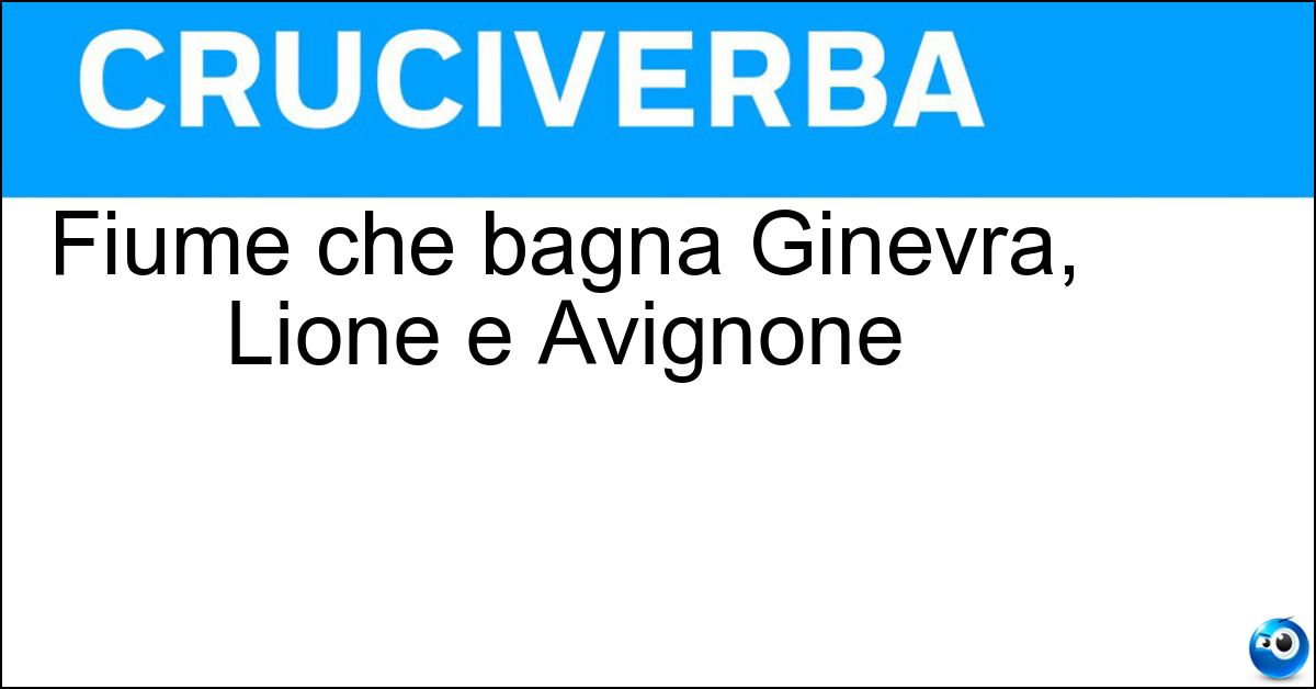 Fiume che bagna Ginevra, Lione e Avignone Soluzione Fiume che bagna Ginevra, Lione e Avignone - Rodano