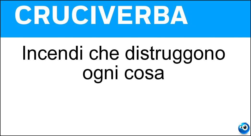 Incendi che distruggono ogni cosa Soluzione Cruciverba: Incendi che distruggono ogni cosa - Risposta Roghi