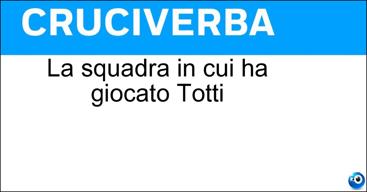 Soluzione La squadra in cui ha giocato Totti - Roma