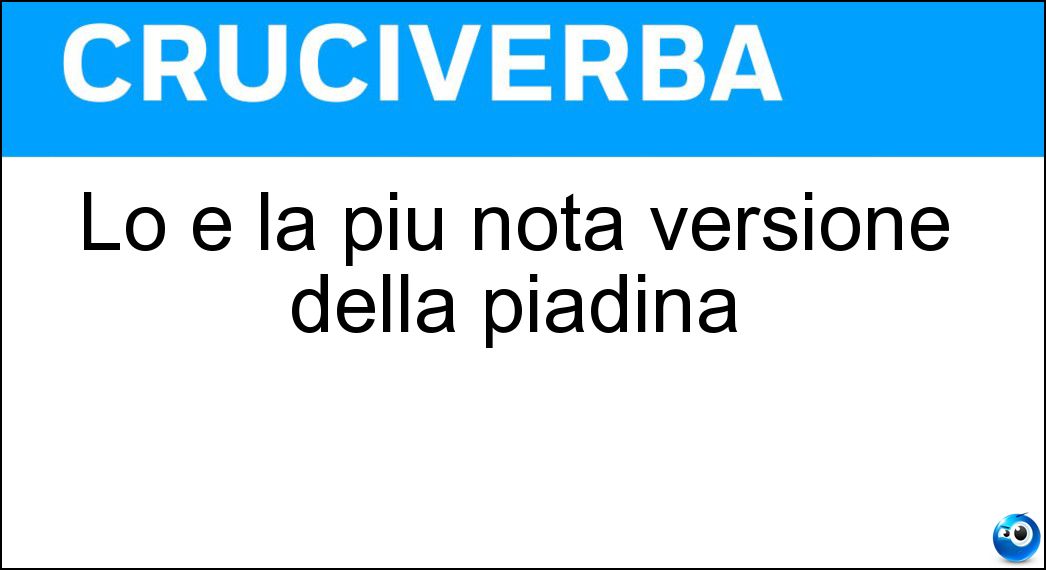 Lo è la più nota versione della piadina Soluzione Lo è la più nota versione della piadina - Romagnola