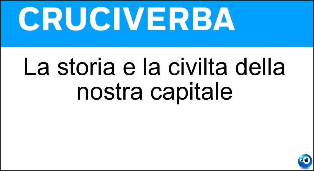 La storia e la civiltà della nostra capitale Soluzione Cruciverba: La storia e la civiltà della nostra capitale - Risposta Romanica
