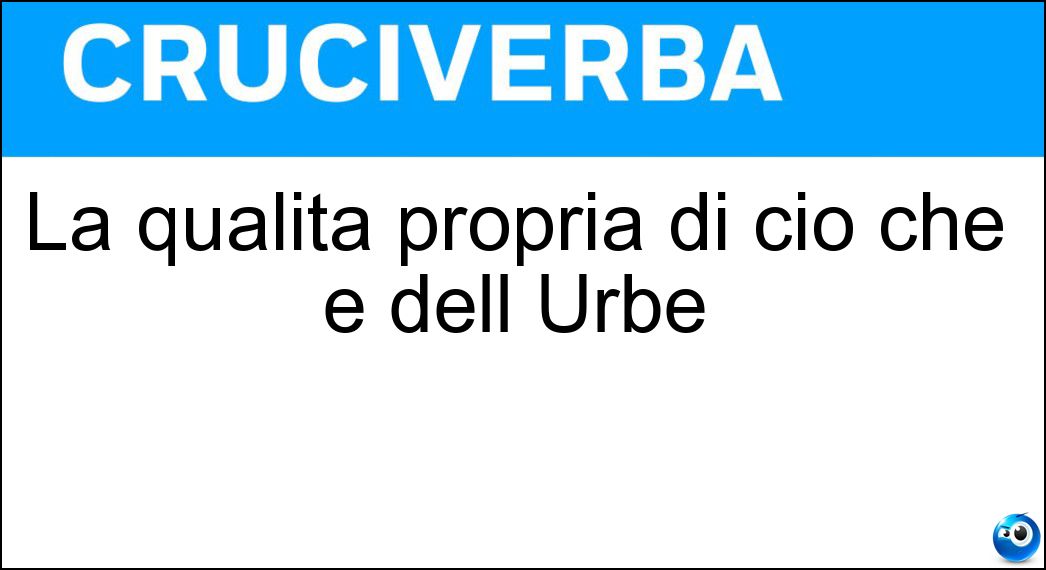 La qualità propria di ciò che è dell Urbe Soluzione Cruciverba: La qualità propria di ciò che è dell Urbe - Risposta Romanita