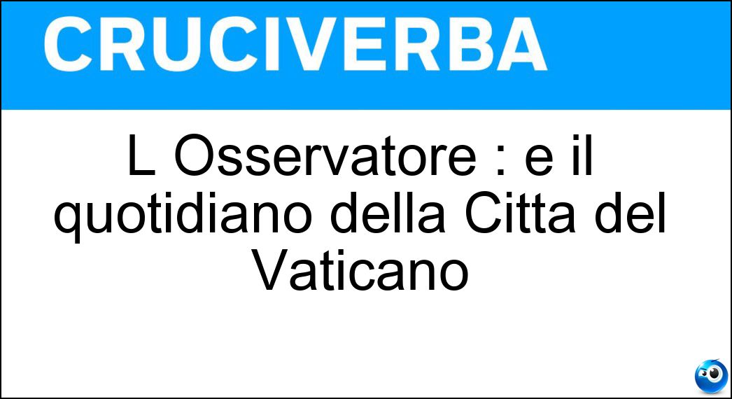 L Osservatore : è il quotidiano della Città del Vaticano Soluzione L Osservatore : è il quotidiano della Città del Vaticano - Romano