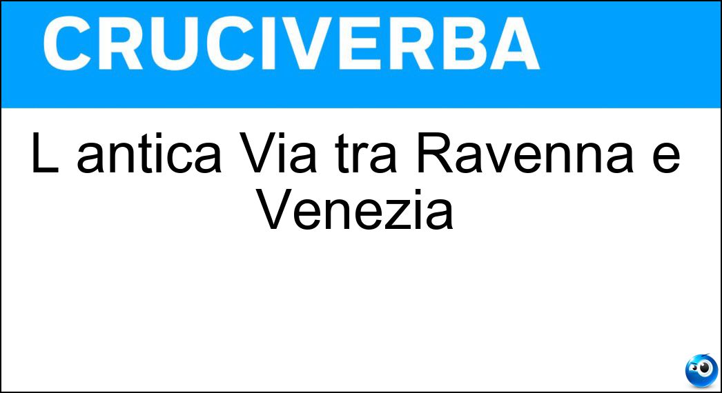 L antica Via tra Ravenna e Venezia Soluzione Cruciverba: L antica Via tra Ravenna e Venezia - Risposta Romea