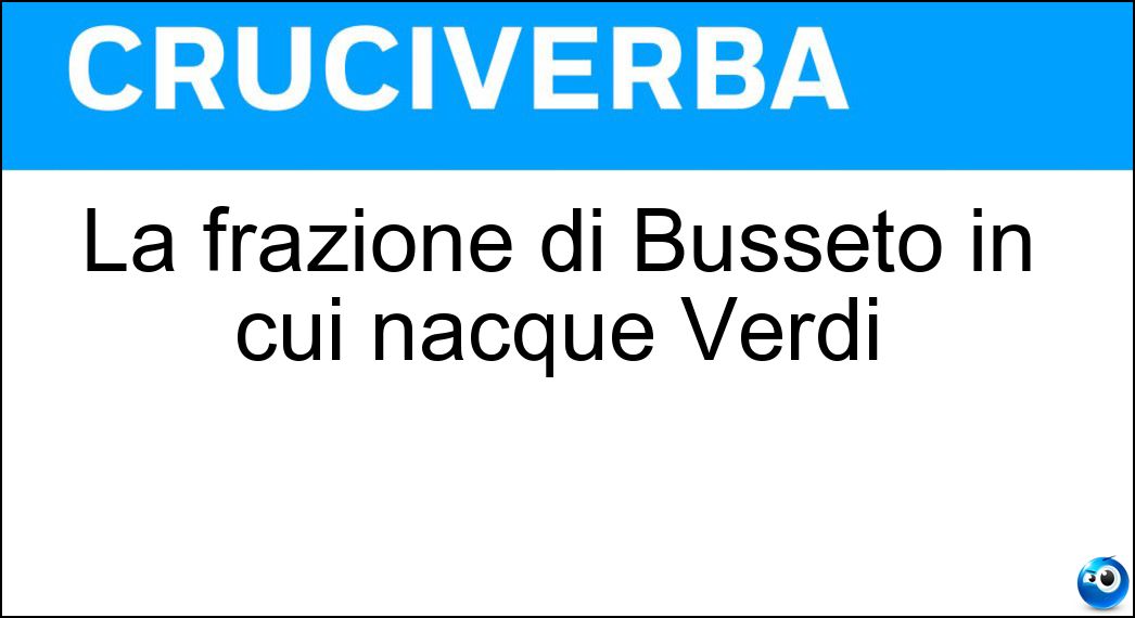 La frazione di Busseto in cui nacque Verdi Soluzione La frazione di Busseto in cui nacque Verdi - Roncole