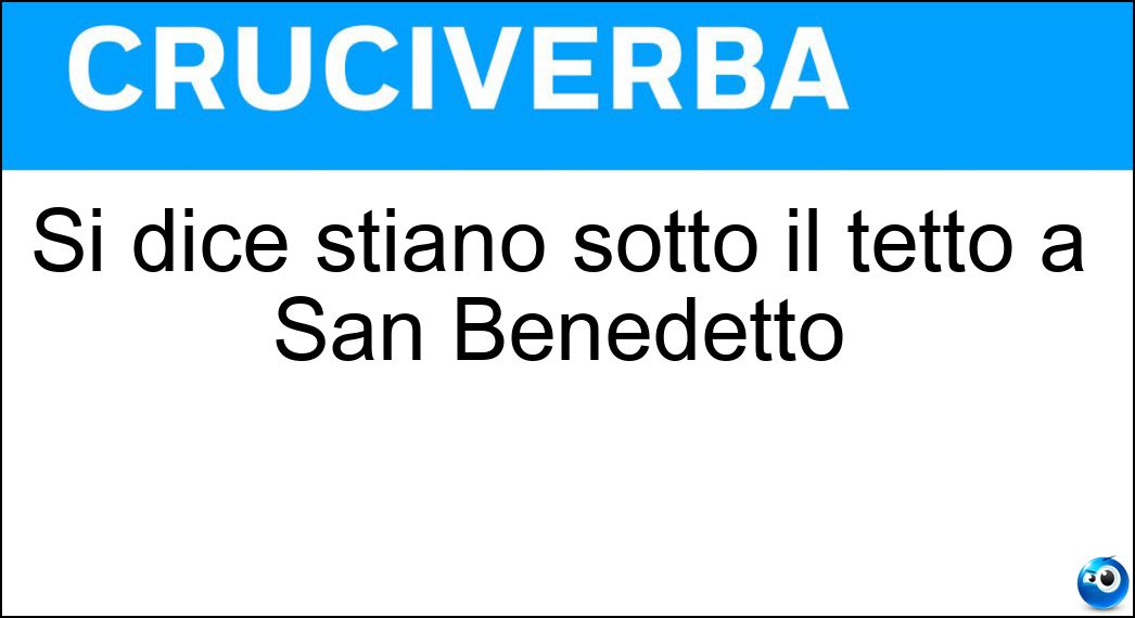 Si dice stiano sotto il tetto a San Benedetto Soluzione Si dice stiano sotto il tetto a San Benedetto - Rondini
