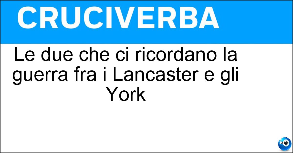 Le due che ci ricordano la guerra fra i Lancaster e gli York Soluzione Le due che ci ricordano la guerra fra i Lancaster e gli York - Rose