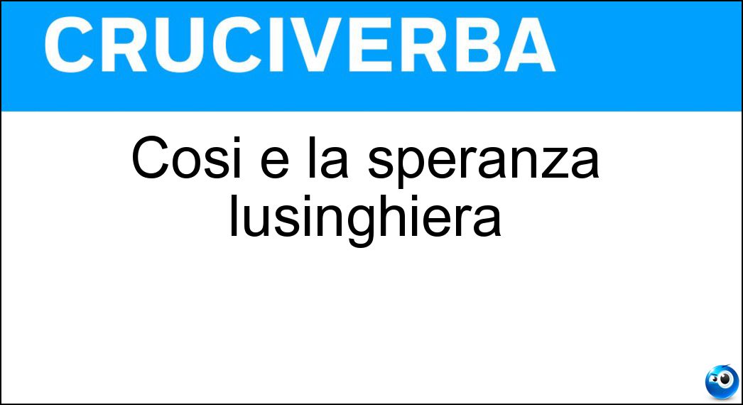 Così è la speranza lusinghiera Soluzione Cruciverba: Così è la speranza lusinghiera - Risposta Rosea