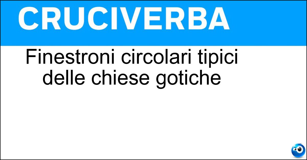 Finestroni circolari tipici delle chiese gotiche Soluzione Finestroni circolari tipici delle chiese gotiche - Rosoni
