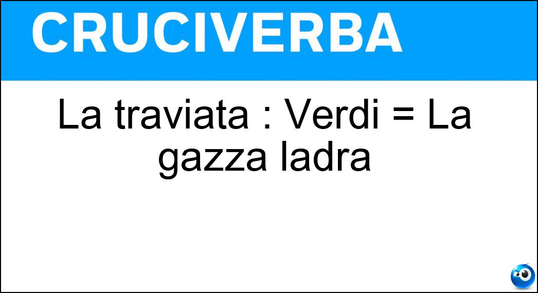 La traviata : Verdi = La gazza ladra Soluzione La traviata : Verdi = La gazza ladra - Rossini