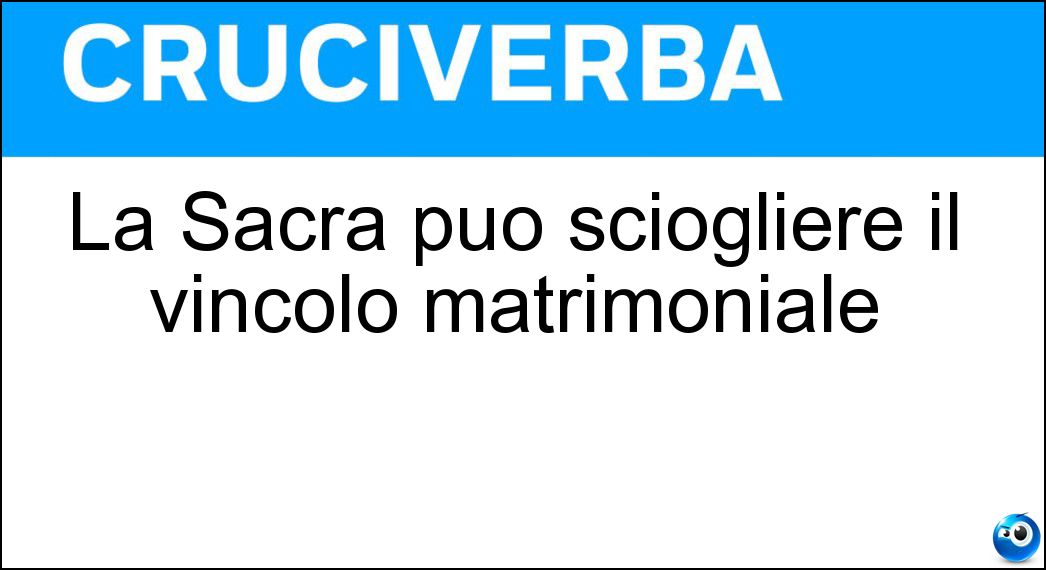 La Sacra può sciogliere il vincolo matrimoniale Soluzione La Sacra può sciogliere il vincolo matrimoniale - Rota