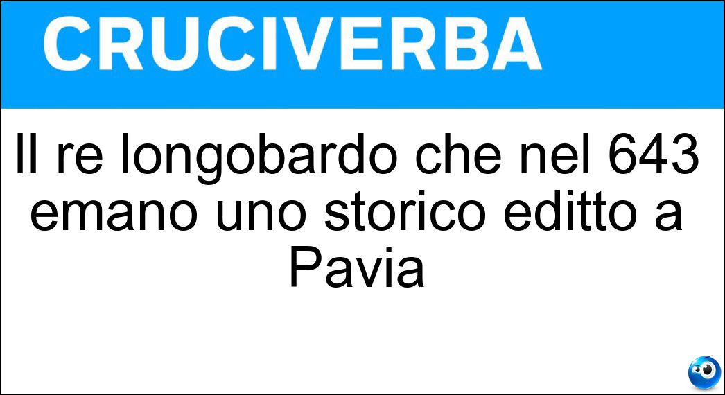 Il re longobardo che nel 643 emanò uno storico editto a Pavia Soluzione Cruciverba: Il re longobardo che nel 643 emanò uno storico editto a Pavia - Risposta Rotari