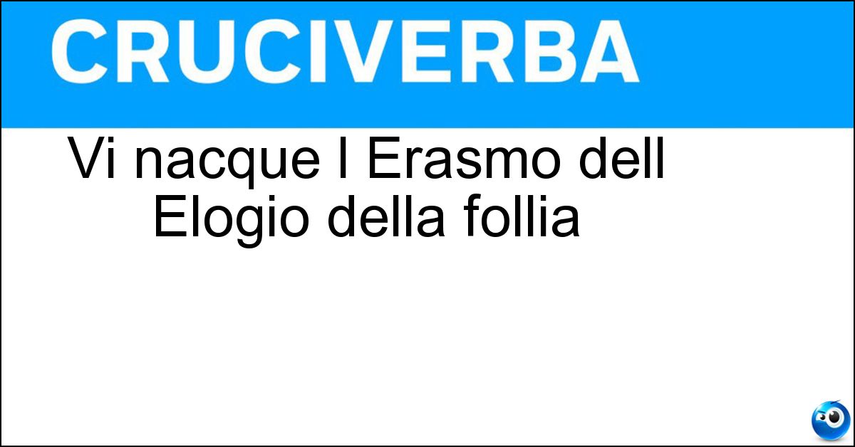 Vi nacque l Erasmo dell Elogio della follia Soluzione Vi nacque l Erasmo dell Elogio della follia - Rotterdam