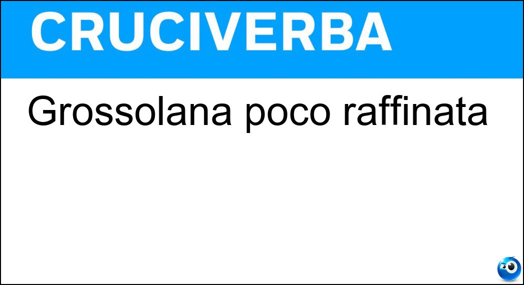Grossolana poco raffinata Soluzione Cruciverba: Grossolana poco raffinata - Risposta Rozza