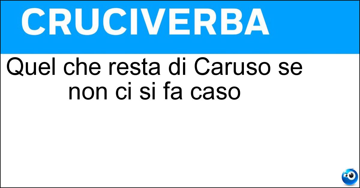 Quel che resta di Caruso se non ci si fa caso Soluzione Quel che resta di Caruso se non ci si fa caso - Ru
