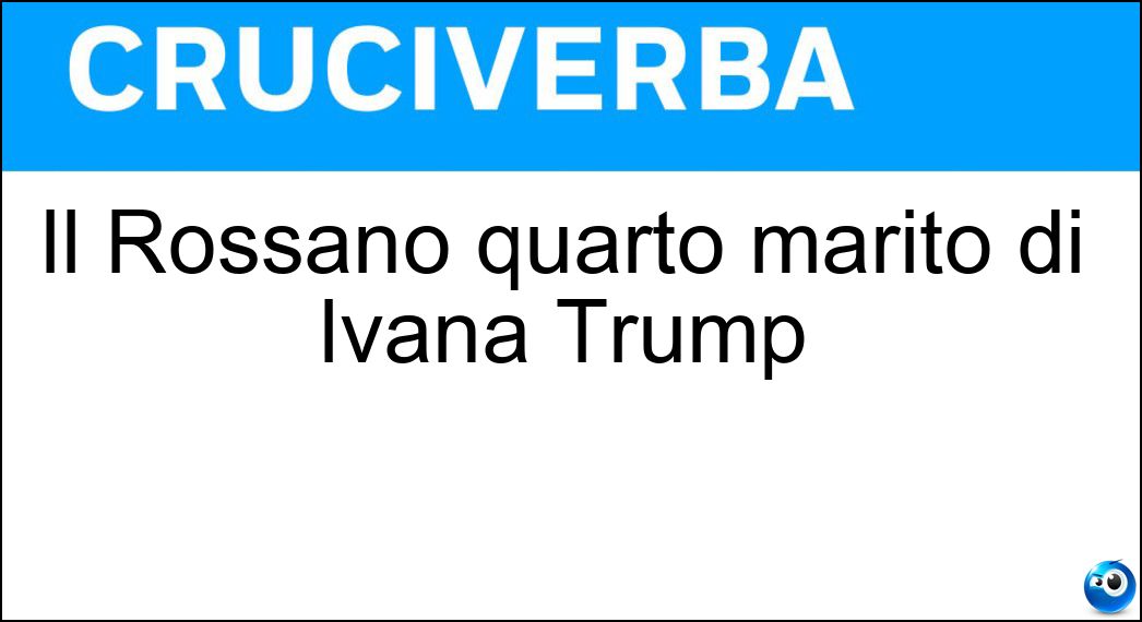 Il Rossano quarto marito di Ivana Trump Soluzione Cruciverba: Il Rossano quarto marito di Ivana Trump - Risposta Rubicondi
