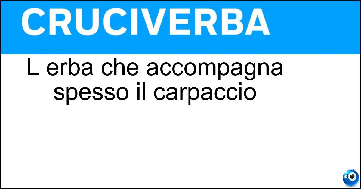 Soluzione L erba che accompagna spesso il carpaccio - Rucola
