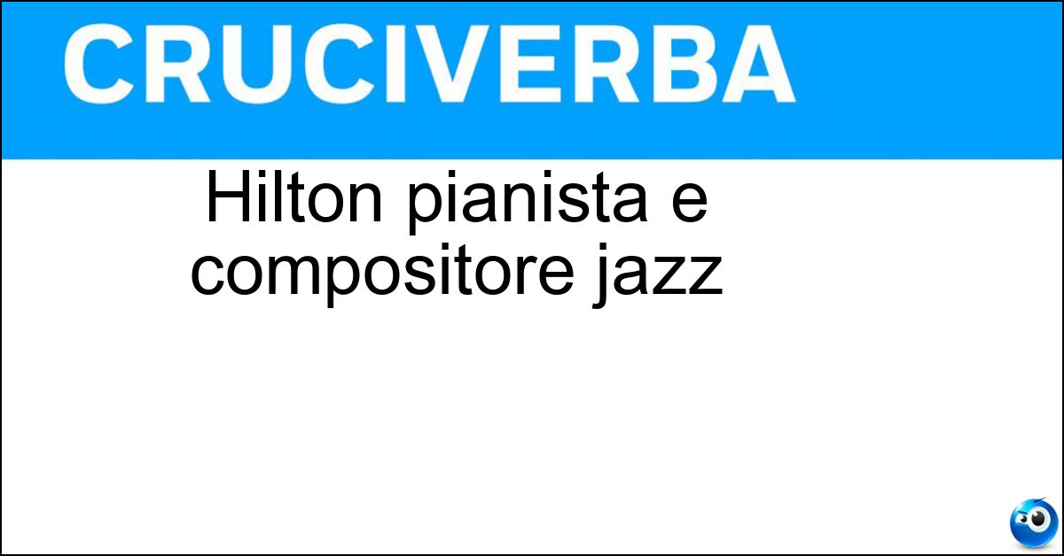 Hilton pianista e compositore jazz Soluzione Hilton pianista e compositore jazz - Ruiz