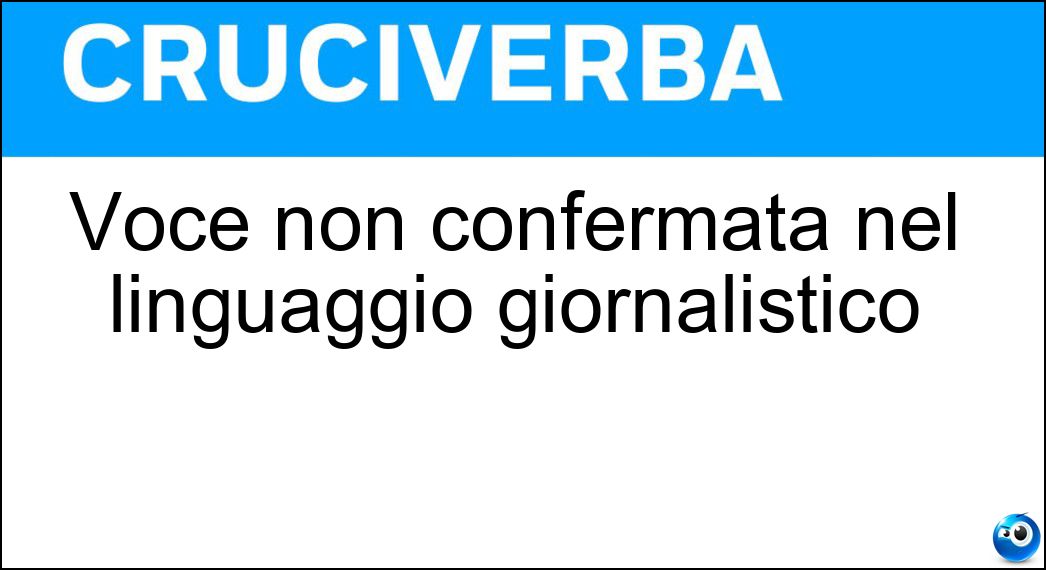 Voce non confermata nel linguaggio giornalistico Soluzione Voce non confermata nel linguaggio giornalistico - Rumor