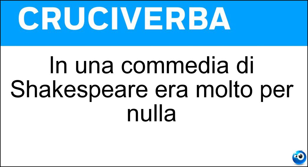 In una commedia di Shakespeare era molto per nulla Soluzione Cruciverba: In una commedia di Shakespeare era molto per nulla - Risposta Rumore