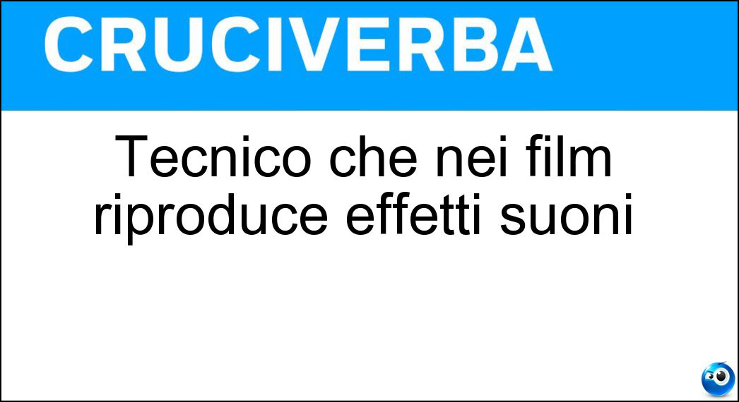Tecnico che nei film riproduce effetti suoni Soluzione Cruciverba: Tecnico che nei film riproduce effetti suoni - Risposta Rumorista