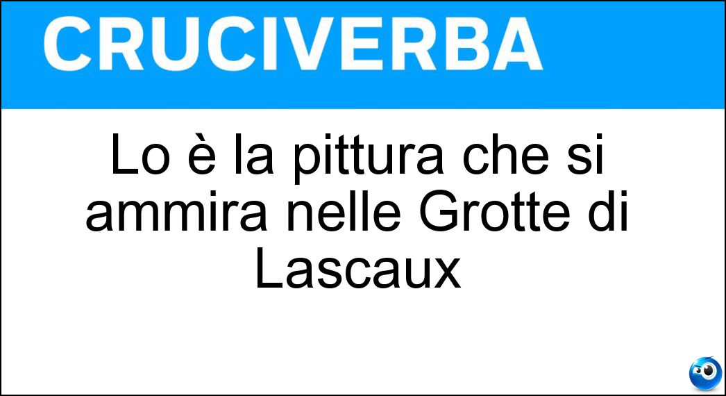 Lo è la pittura che si ammira nelle Grotte di Lascaux Soluzione Cruciverba: Lo è la pittura che si ammira nelle Grotte di Lascaux - Risposta Rupestre