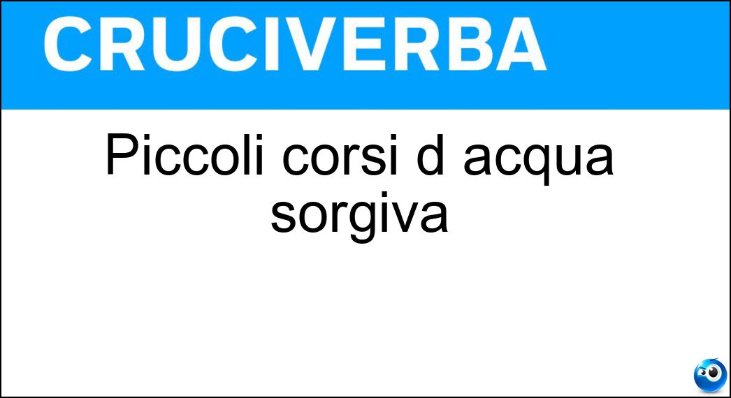 Piccoli corsi d acqua sorgiva Soluzione Cruciverba: Piccoli corsi d acqua sorgiva - Risposta Ruscelli