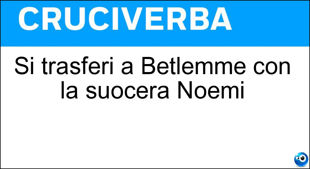 Si trasferì a Betlemme con la suocera Noemi Soluzione Si trasferì a Betlemme con la suocera Noemi - Rut
