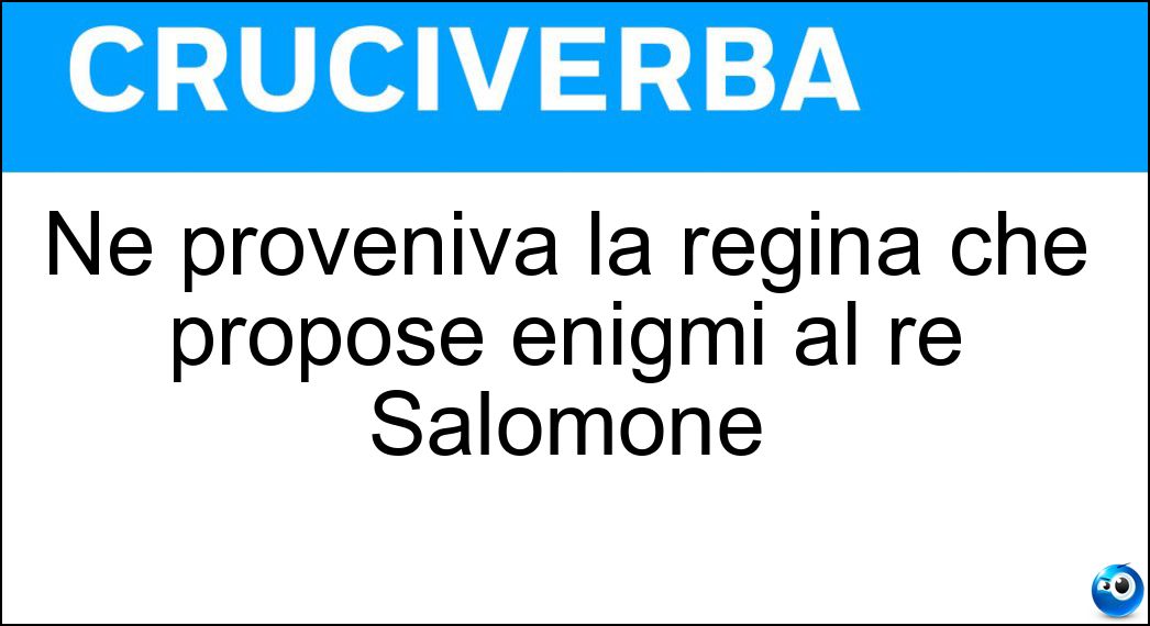 Ne proveniva la regina che propose enigmi al re Salomone Soluzione Ne proveniva la regina che propose enigmi al re Salomone - Saba