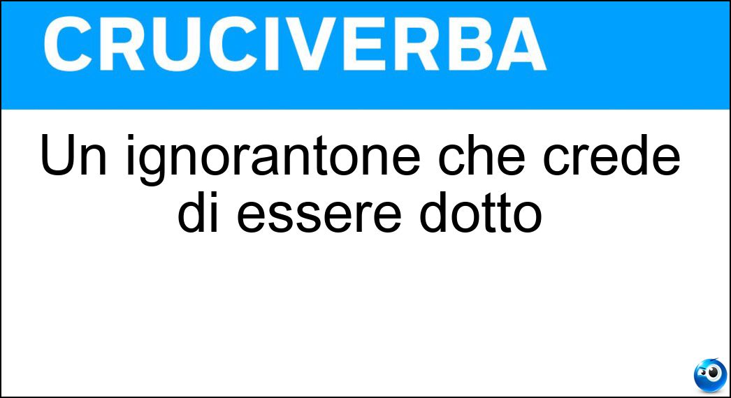 Un ignorantone che crede di essere dotto