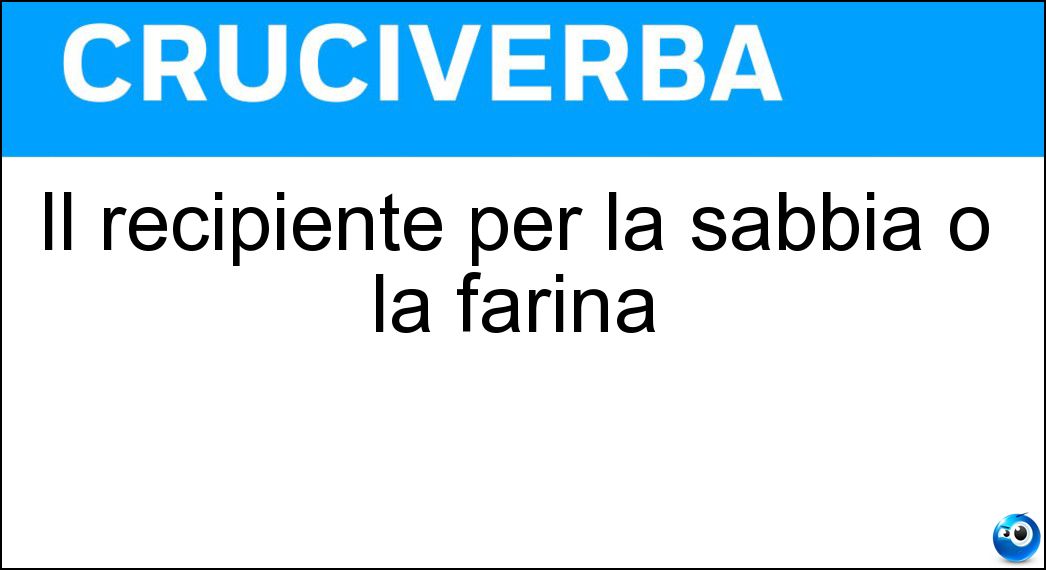 Il recipiente per la sabbia o la farina