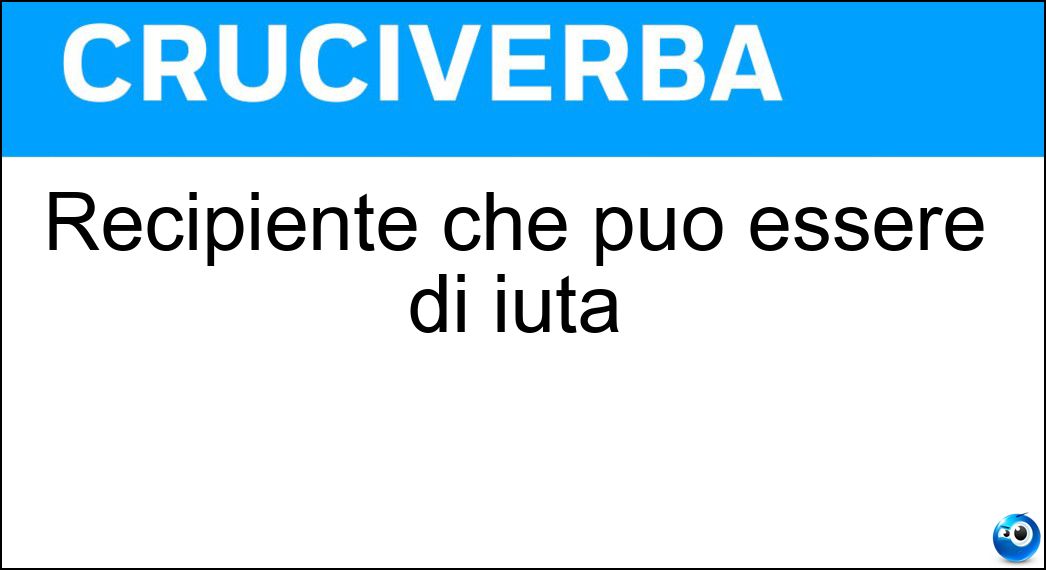 Recipiente che può essere di iuta Soluzione Cruciverba: Recipiente che può essere di iuta - Risposta Sacco