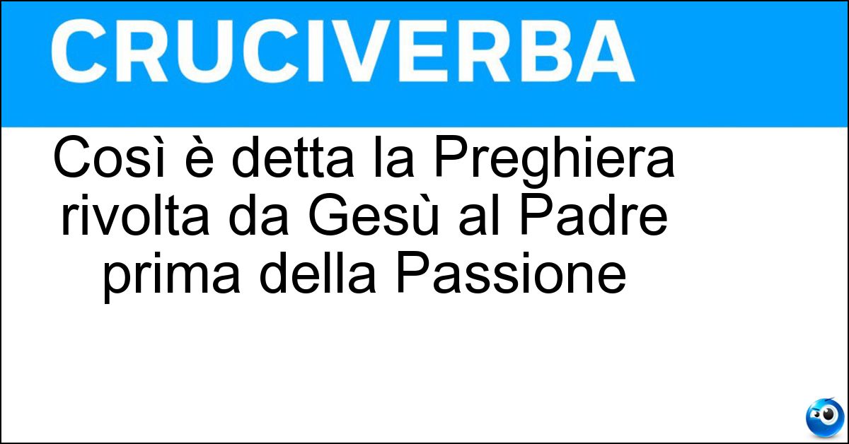 Soluzione Così è detta la Preghiera rivolta da Gesù al Padre prima della Passione - Sacerdotale
